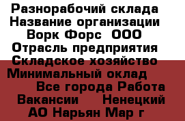 Разнорабочий склада › Название организации ­ Ворк Форс, ООО › Отрасль предприятия ­ Складское хозяйство › Минимальный оклад ­ 32 000 - Все города Работа » Вакансии   . Ненецкий АО,Нарьян-Мар г.